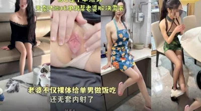老婆不仅裸体给单男做饭吃还无套内射