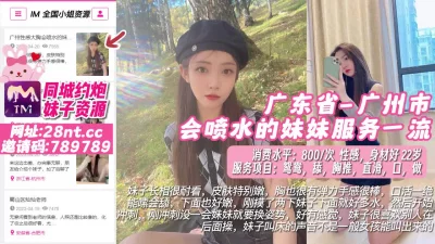 []【原创】广东省_广州市_会喷水的妹妹服务一流
