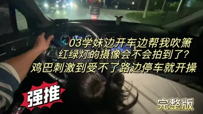 学妹边开车边帮吹箫，忍不住路边停车就操（完整版看简界）