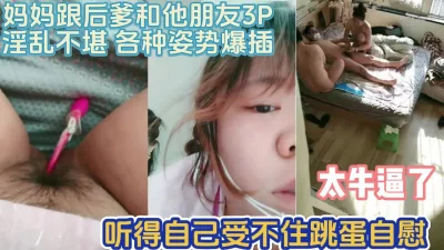 麻麻跟后爸和他朋友3P我自慰【完整版67分钟已上传下面】