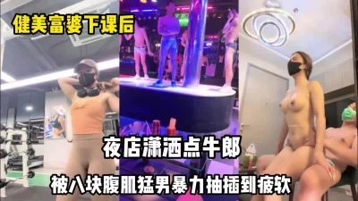 下课后夜店点牛郎回家啪啪【完整版99分钟已上传下面】