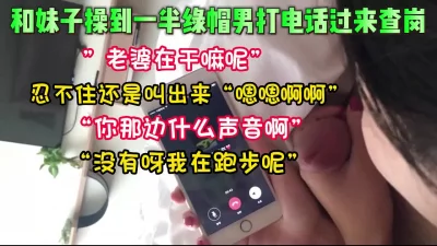 偷情中途绿帽男打电话查【这个女的可以约，看下面的简阶】