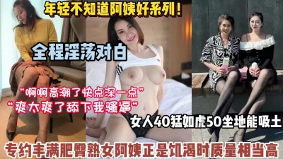 四十岁熟女丰满肥臀真对年轻人诱惑十足【高科技看简阶】