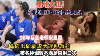 杭州98年反差老师婚内出轨副校长群P淫【狠货高科技看简阶】