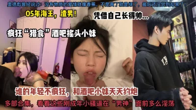 混酒吧泡精神小妹，每天都有操不完的逼！各个超嫩