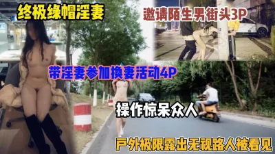 户外无视路人露出3P,带娇妻换妻4P(简阶有惊喜）