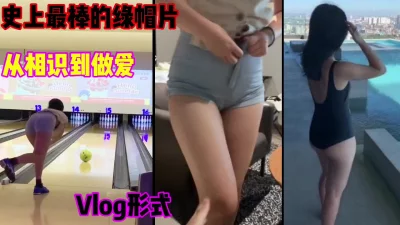 []史上最棒的绿帽片，从相识到做爱出轨，vlog形式太爽了（简芥完整版）